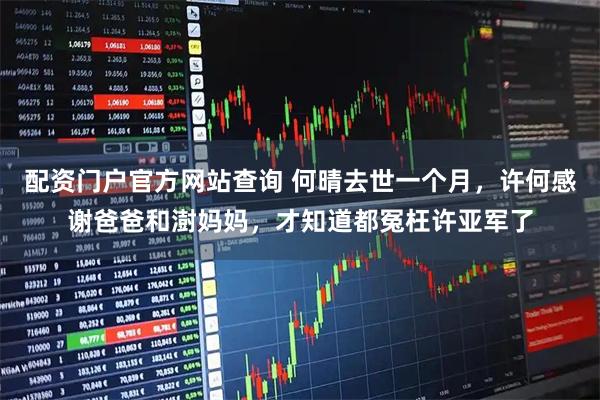 配资门户官方网站查询 何晴去世一个月，许何感谢爸爸和澍妈妈，才知道都冤枉许亚军了
