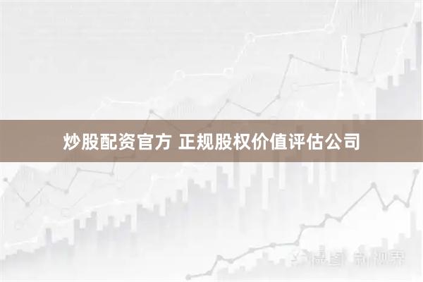 炒股配资官方 正规股权价值评估公司