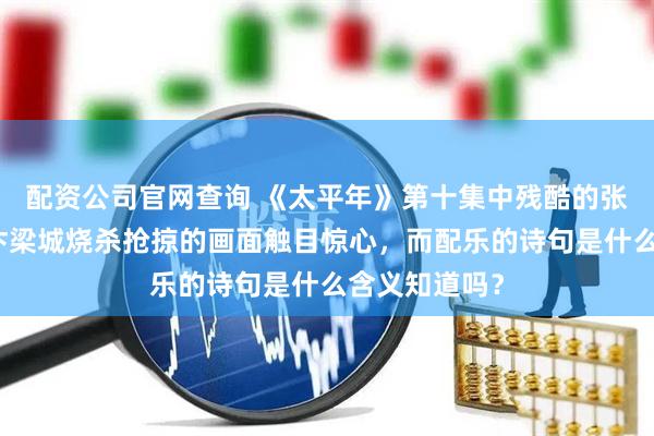 配资公司官网查询 《太平年》第十集中残酷的张彦泽纵兵在汴梁城烧杀抢掠的画面触目惊心，而配乐的诗句是什么含义知道吗？