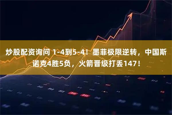 炒股配资询问 1-4到5-4！墨菲极限逆转，中国斯诺克4胜5负，火箭晋级打丢147！